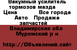 Вакумный усилитель тормозов мазда626 › Цена ­ 1 000 - Все города Авто » Продажа запчастей   . Владимирская обл.,Муромский р-н